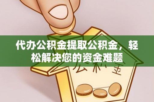 西藏代办公积金提取公积金，轻松解决您的资金难题