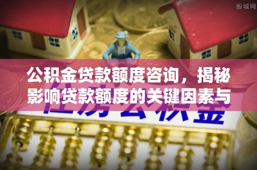 西藏公积金贷款额度咨询，揭秘影响贷款额度的关键因素与实用攻略