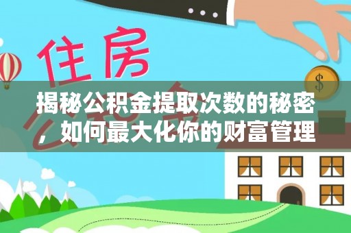 西藏揭秘公积金提取次数的秘密，如何最大化你的财富管理