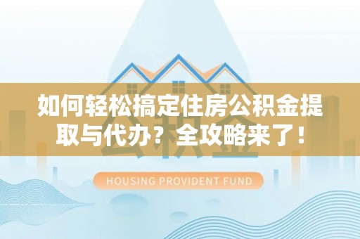 西藏如何轻松搞定住房公积金提取与代办？全攻略来了！