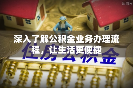 西藏深入了解公积金业务办理流程，让生活更便捷