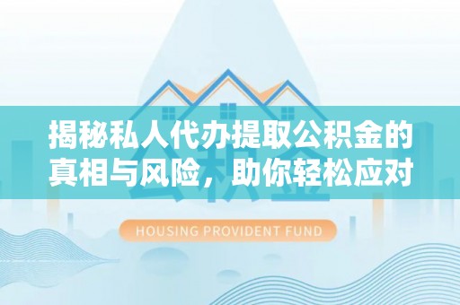西藏揭秘私人代办提取公积金的真相与风险，助你轻松应对资金难题