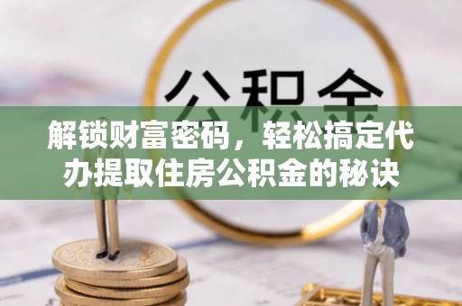 西藏解锁财富密码，轻松搞定代办提取住房公积金的秘诀