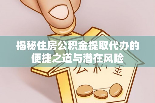西藏揭秘住房公积金提取代办的便捷之道与潜在风险