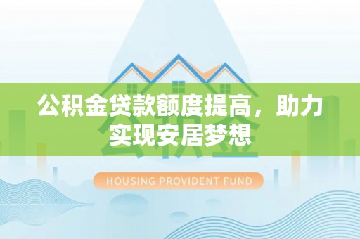 西藏公积金贷款额度提高，助力实现安居梦想