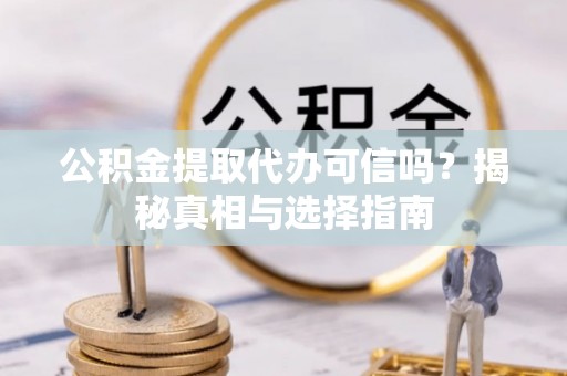 西藏公积金提取代办可信吗？揭秘真相与选择指南