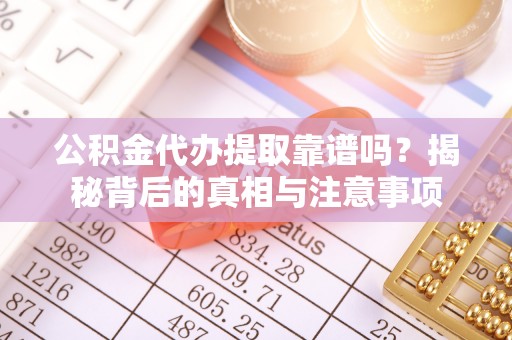 西藏公积金代办提取靠谱吗？揭秘背后的真相与注意事项