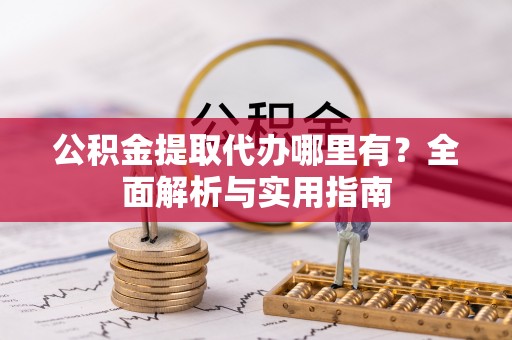 西藏公积金提取代办哪里有？全面解析与实用指南