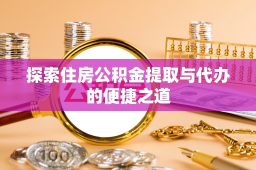 西藏探索住房公积金提取与代办的便捷之道