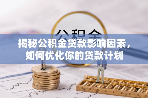 西藏揭秘公积金贷款影响因素，如何优化你的贷款计划