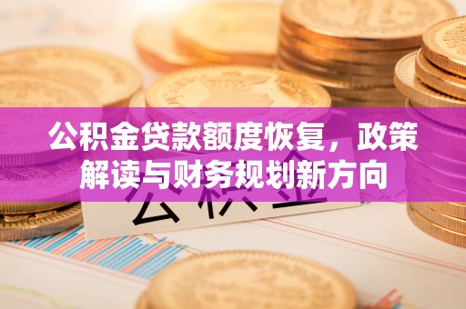 西藏公积金贷款额度恢复，政策解读与财务规划新方向