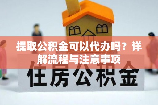 西藏提取公积金可以代办吗？详解流程与注意事项