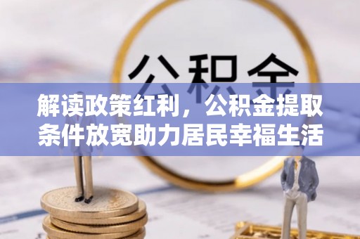 西藏解读政策红利，公积金提取条件放宽助力居民幸福生活