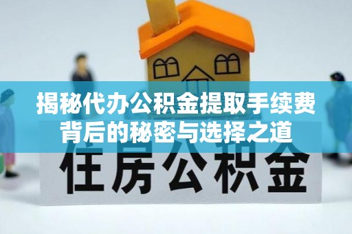 西藏揭秘代办公积金提取手续费背后的秘密与选择之道
