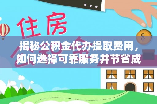 西藏揭秘公积金代办提取费用，如何选择可靠服务并节省成本