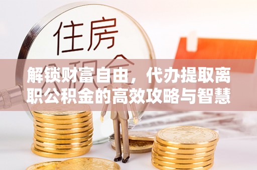 西藏解锁财富自由，代办提取离职公积金的高效攻略与智慧选择