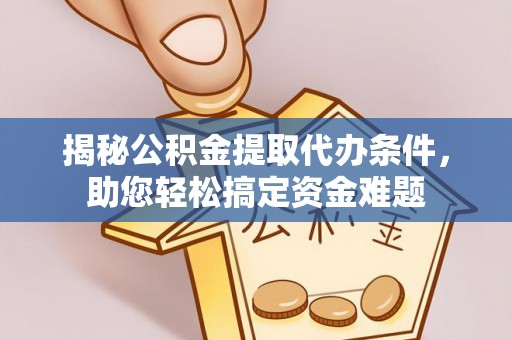 西藏揭秘公积金提取代办条件，助您轻松搞定资金难题