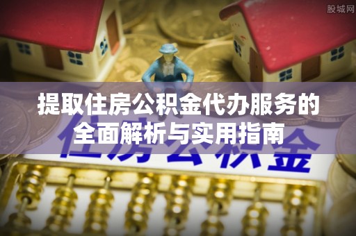 西藏提取住房公积金代办服务的全面解析与实用指南