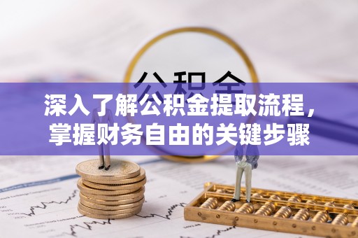 西藏深入了解公积金提取流程，掌握财务自由的关键步骤