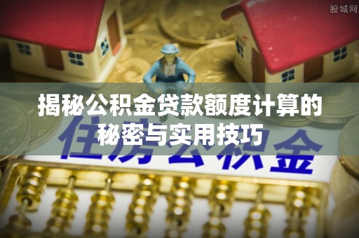 西藏揭秘公积金贷款额度计算的秘密与实用技巧