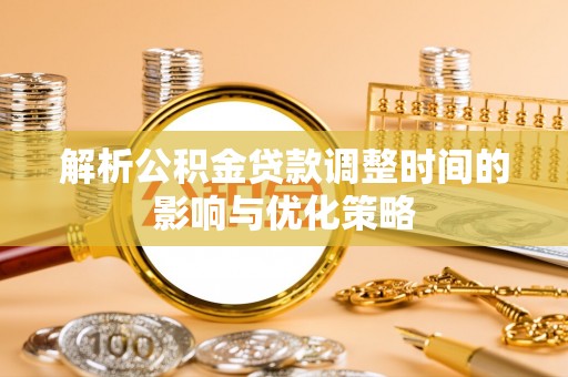西藏解析公积金贷款调整时间的影响与优化策略