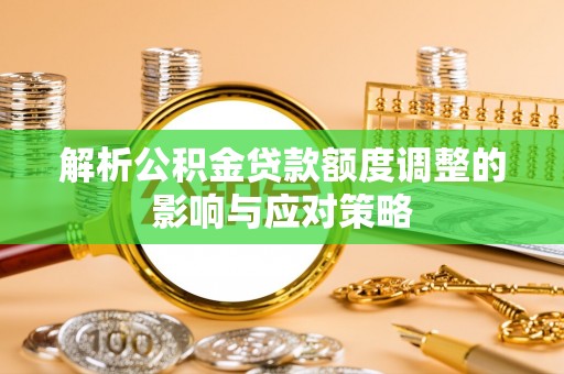 西藏解析公积金贷款额度调整的影响与应对策略