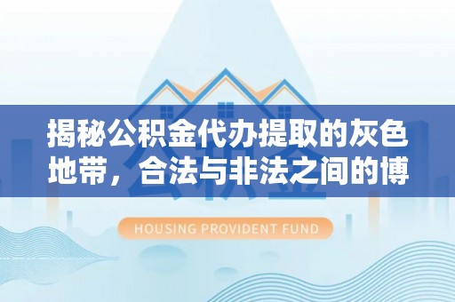 西藏揭秘公积金代办提取的灰色地带，合法与非法之间的博弈