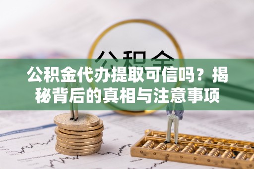 西藏公积金代办提取可信吗？揭秘背后的真相与注意事项