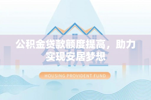 西藏公积金贷款额度提高，助力实现安居梦想