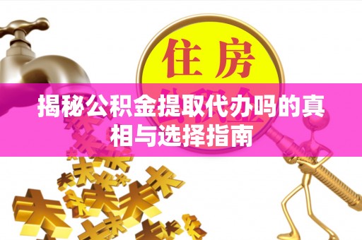 西藏揭秘公积金提取代办吗的真相与选择指南