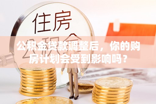西藏公积金贷款调整后，你的购房计划会受到影响吗？