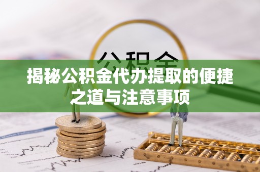 西藏揭秘公积金代办提取的便捷之道与注意事项