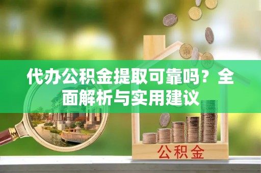 西藏代办公积金提取可靠吗？全面解析与实用建议