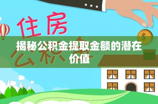 西藏揭秘公积金提取金额的潜在价值