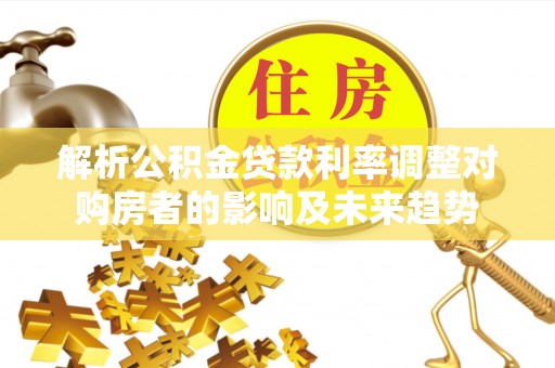 西藏解析公积金贷款利率调整对购房者的影响及未来趋势