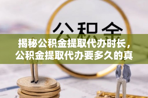 西藏揭秘公积金提取代办时长，公积金提取代办要多久的真相与攻略