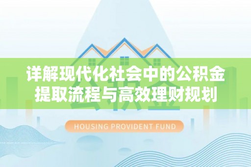 西藏详解现代化社会中的公积金提取流程与高效理财规划