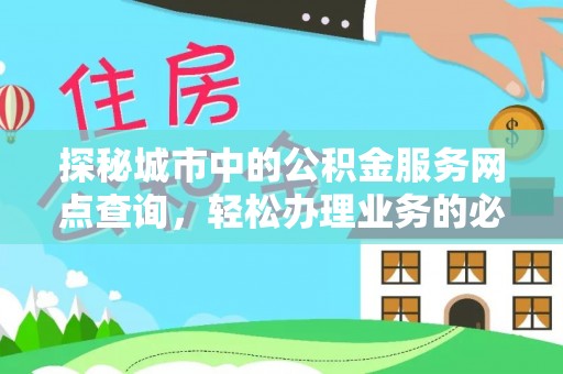 西藏探秘城市中的公积金服务网点查询，轻松办理业务的必备指南