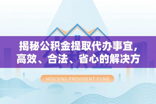 西藏揭秘公积金提取代办事宜，高效、合法、省心的解决方案