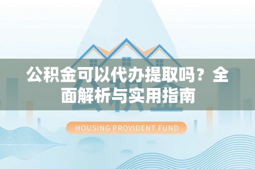 西藏公积金可以代办提取吗？全面解析与实用指南