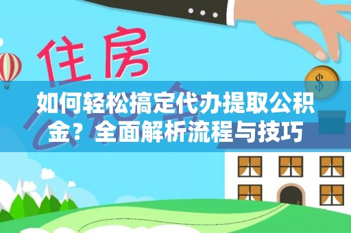 西藏如何轻松搞定代办提取公积金？全面解析流程与技巧