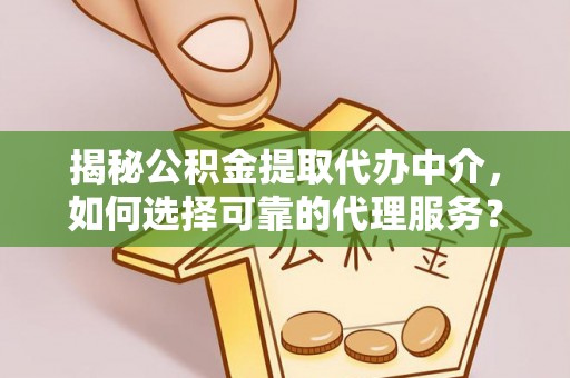 西藏揭秘公积金提取代办中介，如何选择可靠的代理服务？