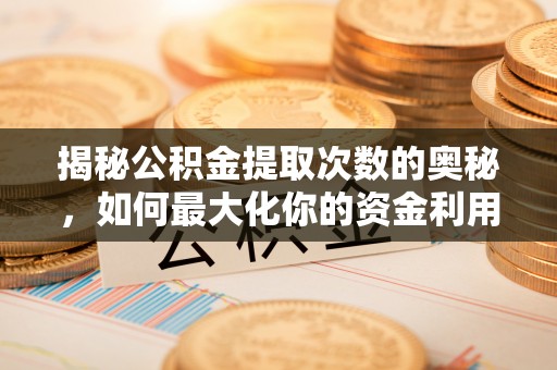 西藏揭秘公积金提取次数的奥秘，如何最大化你的资金利用？