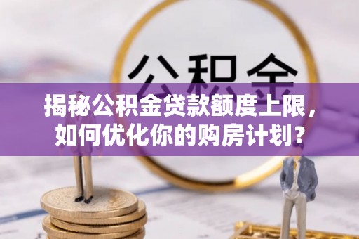 西藏揭秘公积金贷款额度上限，如何优化你的购房计划？