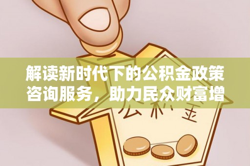 西藏解读新时代下的公积金政策咨询服务，助力民众财富增值与安居梦想