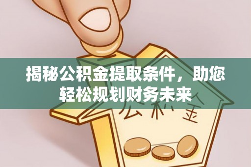 西藏揭秘公积金提取条件，助您轻松规划财务未来