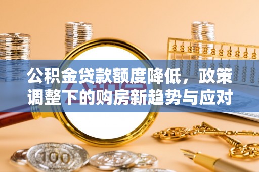 西藏公积金贷款额度降低，政策调整下的购房新趋势与应对策略