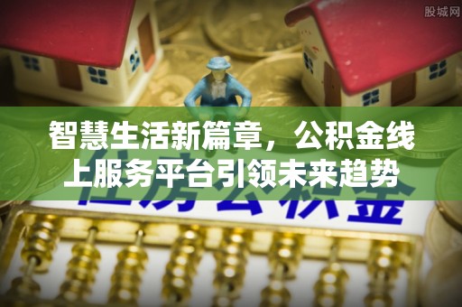 西藏智慧生活新篇章，公积金线上服务平台引领未来趋势