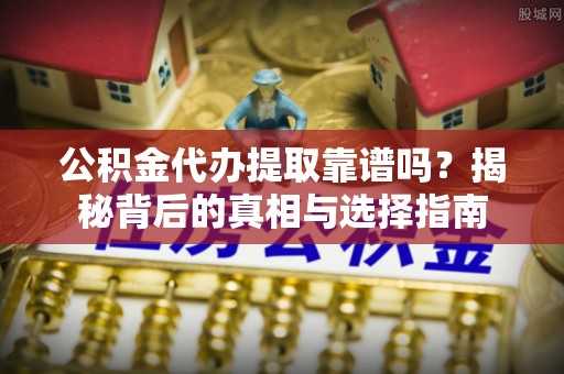 西藏公积金代办提取靠谱吗？揭秘背后的真相与选择指南