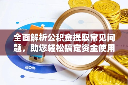 西藏全面解析公积金提取常见问题，助您轻松搞定资金使用